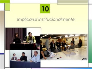 Implicarse institucionalmente
10
 