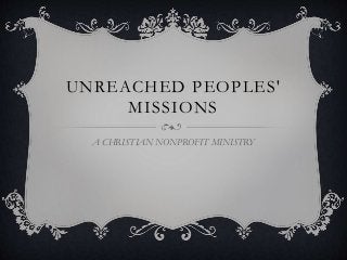 UNREACHED PEOPLES'
MISSIONS
A CHRISTIAN NONPROFIT MINISTRY
 