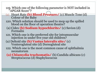119. Which one of the following parameter is NOT included in
"APGAR Score"?
(a) Heart Rate (b) Blood Pressure✓ (c) Muscle ...