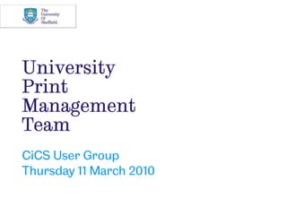 University Print ManagementTeam CiCS User Group Thursday 11 March 2010 