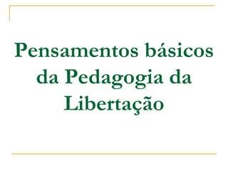 Pensamentos básicos
da Pedagogia da
Libertação
 