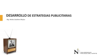 DESARROLLO DE ESTRATEGIAS PUBLICITARIAS
Mg. Waldo Caballero Mujica
 