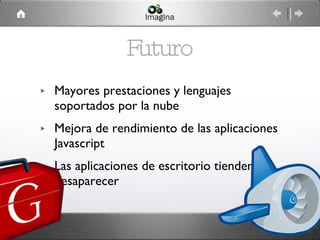 Futuro Mayores prestaciones y lenguajes soportados por la nube Mejora de rendimiento de las aplicaciones Javascript Las aplicaciones de escritorio tienden a desaparecer 