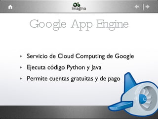 Google App Engine Servicio de Cloud Computing de Google Ejecuta código Python y Java Permite cuentas gratuitas y de pago 