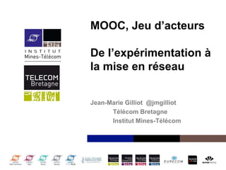 Institut Mines-Télécom
MOOC, Jeu d’acteurs
De l’expérimentation à
la mise en réseau
Jean-Marie Gilliot @jmgilliot
Télécom Bretagne
Institut Mines-Télécom
 