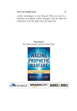 Put on Your Prophetic Armor 13
warfare technologies at your disposal. What you need is a
revelation of prophetic warfare strategies—and the Spirit-led
inspiration to use the right one at the right time.
Want More?
Pre-Order Jennifer LeClaire's New Book
 