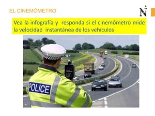 EL CINEMÓMETRO
Vea la infografía y responda si el cinemómetro mide
la velocidad instantánea de los vehículos
 