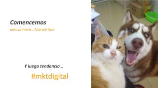 3
Comencemos
pero primero… foto pal face
#mktdigital
Y luego tendencia…
 
