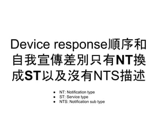 Device response
eֻNTQ
STԼ]NTS
 NT: Notification type
 ST: Service type
 NTS: Notification sub type
 