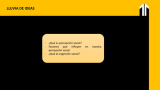 LLUVIA DE IDEAS
- ¿Qué es percepción social?
- Factores que influyen en nuestra
percepción social
- ¿Qué es cognición social?
 