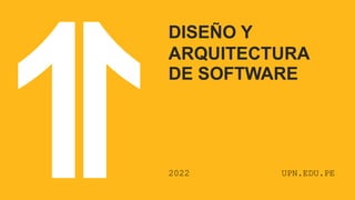 DISEÑO Y
ARQUITECTURA
DE SOFTWARE
2022 UPN.EDU.PE
 