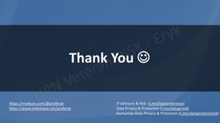 Thank You ☺
https://medium.com/@proferyk
https://www.slideshare.net/proferyk
IT Advisory & Risk (t.me/itadvindonesia)
Data Privacy & Protection (t.me/dataprivid)
Komunitas Data Privacy & Protection (t.me/dataprotectionid)
 