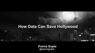 How Data Can Save Hollywood
Prerna Gupta
@prernagupta
 