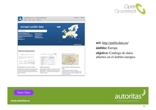 url: http://publicdata.eu/
            ámbito: Europa
            objetivo: Catálogo de datos
            abiertos en el ámbito europeo.




Open Data



                                             37
 
