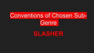 Conventions of Chosen Sub-
Genre
SLASHER
 