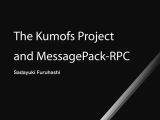 The Kumofs Project
and MessagePack-RPC
 
