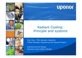Radiant Cooling:
Principle and systems
Dipl. Eng. / MSc Georgios Vagiannis
Project Manager Engineering and Special Projects
Engineering and Design,
Business Group Indoor Climate
 