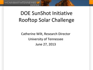 DOE SunShot Initiative
Rooftop Solar Challenge
Catherine Wilt, Research Director
University of Tennessee
June 27, 2013
 