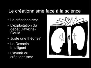 Le créationnisme face à la science Le créationnisme L'exploitation du débat Dawkins-Gould Juste une théorie? Le Dessein Intelligent L'avenir du créationnisme 