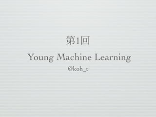 1
Young Machine Learning
        @koh_t
 