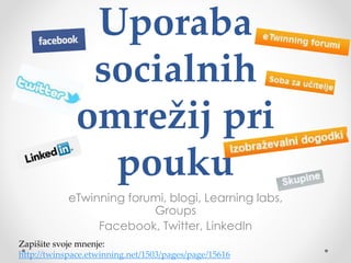 Uporaba
socialnih
omrežij pri
pouku
eTwinning forumi, blogi, Learning labs,
Groups
Facebook, Twitter, LinkedIn
Zapišite svoje mnenje:
http://twinspace.etwinning.net/1503/pages/page/15616
 