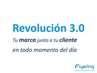 Revolución 3.0
Tu marca junto a tu cliente
en todo momento del día
 