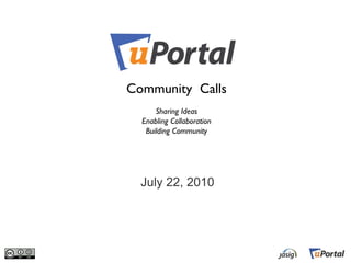 July 22, 2010 Community  Calls Sharing Ideas Enabling Collaboration Building Community 