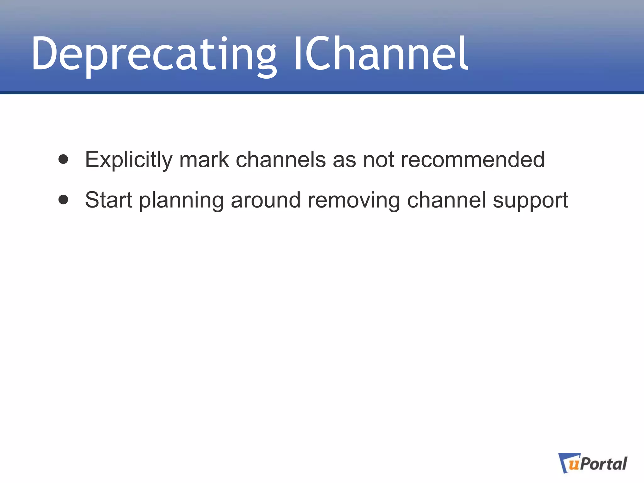Deprecating IChannel

 •   Explicitly mark channels as not recommended

 •   Start planning around removing channel support
 