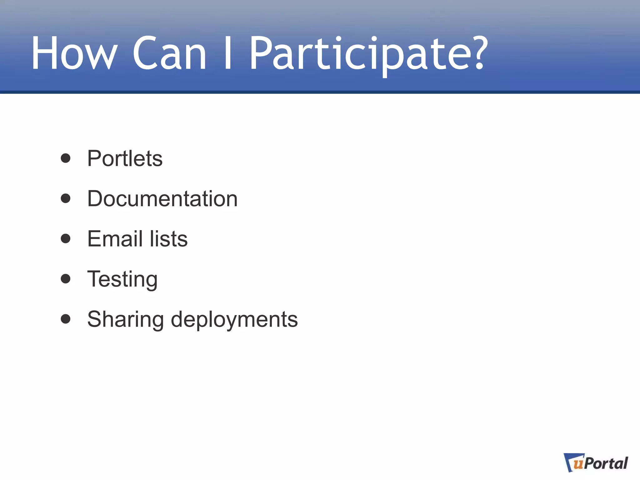 How Can I Participate?

 •   Portlets

 •   Documentation

 •   Email lists

 •   Testing

 •   Sharing deployments
 