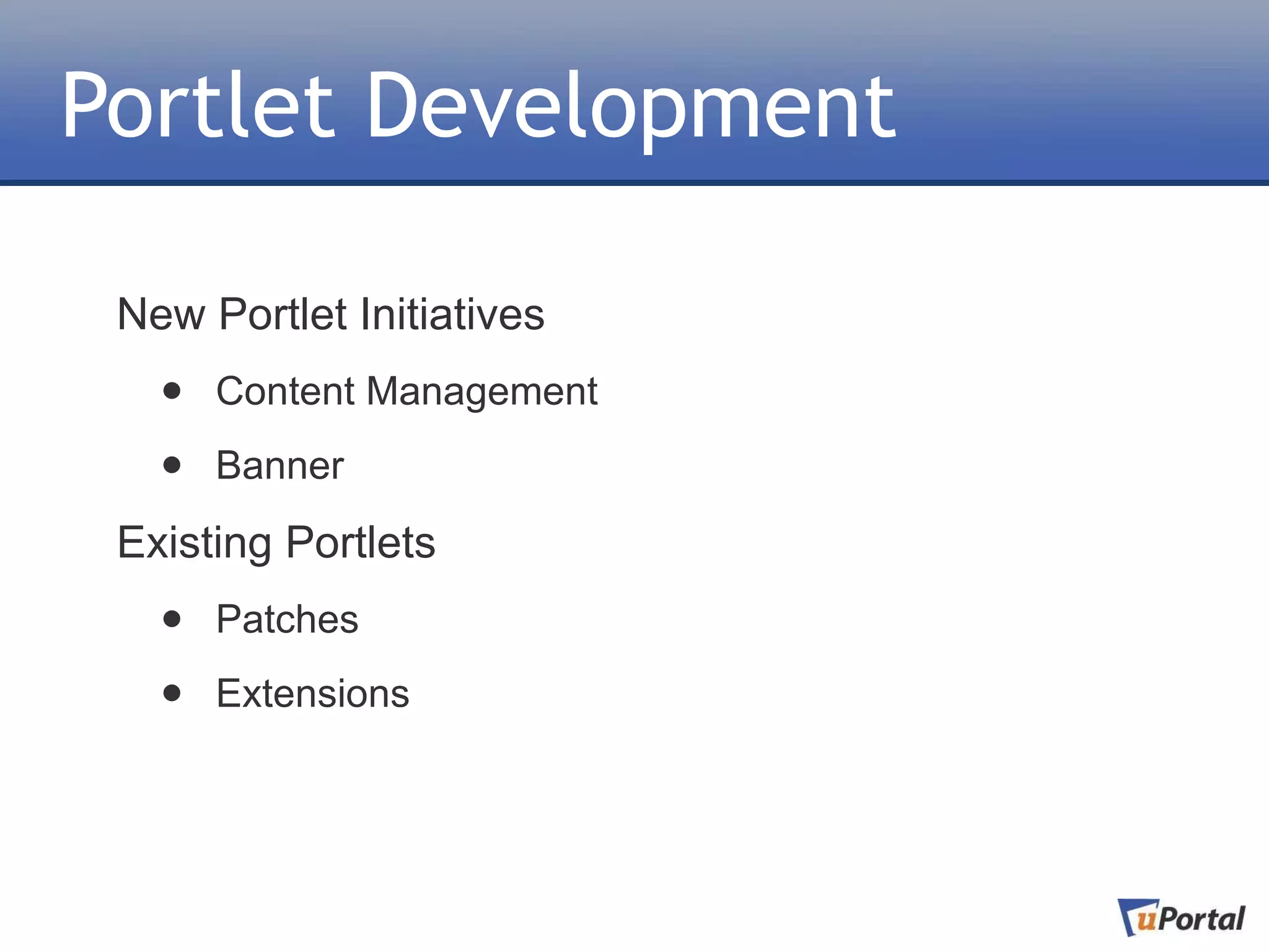 Portlet Development

 New Portlet Initiatives
   •   Content Management

   •   Banner

 Existing Portlets
   •   Patches

   •   Extensions
 
