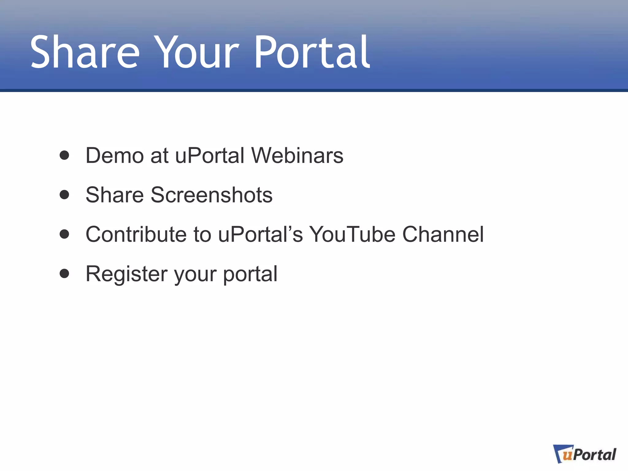 Share Your Portal

 •   Demo at uPortal Webinars

 •   Share Screenshots

 •   Contribute to uPortal’s YouTube Channel

 •   Register your portal
 