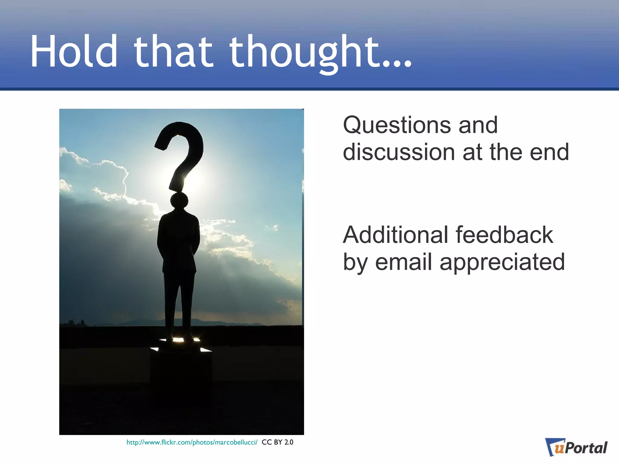 Hold that thought…
                                                            Questions and
                                                            discussion at the end


                                                            Additional feedback
                                                            by email appreciated




    http://www.flickr.com/photos/marcobellucci/ CC BY 2.0
 