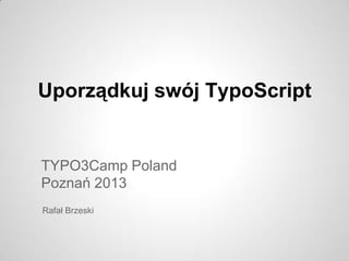Uporządkuj swój TypoScript

TYPO3Camp Poland
Poznań 2013
Rafał Brzeski

 