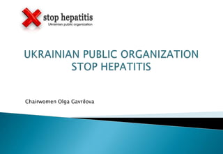 UKRAINIAN PUBLIC ORGANIZATIONSTOP HEPATITIS Chairwomen Olga Gavrilova 