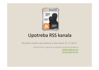 Upotreba RSS kanala
Rezultati ankete sprovedene online dana 22.12.2012.
          Sandra Kravić, agencija za digitalni marketing Šnajderaj
                                               info@snajderaj.com
                                               www.snajderaj.com
 