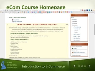 10 of 14
Introduction to E-CommerceIntroduction to E-Commerce
Los Baños
Laguna, Philippines
www.upou.edu.ph
www2.upou.edu.ph
eCom Course Homepage
 
