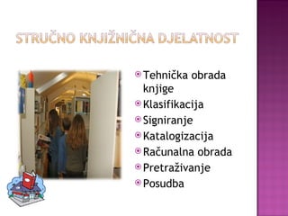 Tehnička obrada knjige Klasifikacija Signiranje Katalogizacija Računalna obrada Pretraživanje Posudba 