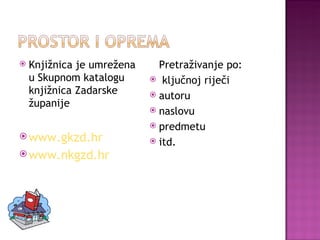 Knjižnica je umrežena u Skupnom katalogu knjižnica Zadarske županije www.gkzd.hr www.nkgzd.hr Pretraživanje po: ključnoj riječi autoru naslovu predmetu itd. 
