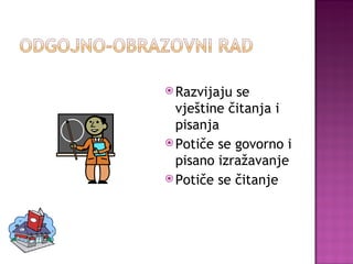 Razvijaju se vještine čitanja i pisanja Potiče se govorno i pisano izražavanje Potiče se čitanje 