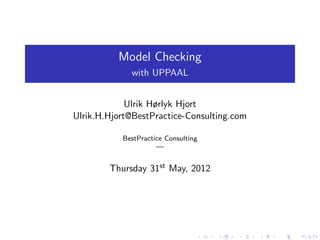 Model Checking
with UPPAAL
Ulrik Hørlyk Hjort
Ulrik.H.Hjort@BestPractice-Consulting.com
BestPractice Consulting
—
Thursday 31st May, 2012
 