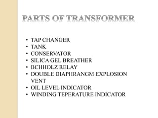 • TAP CHANGER
• TANK
• CONSERVATOR
• SILICA GEL BREATHER
• BCHHOLZ RELAY
• DOUBLE DIAPHRANGM EXPLOSION
VENT
• OIL LEVEL INDICATOR
• WINDING TEPERATURE INDICATOR
 