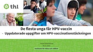 Terveyden ja hyvinvoinnin laitos
De flesta unga får HPV-vaccin
- Uppdaterade uppgifter om HPV-vaccinationstäckningen
Anna Scherleitner
18.11.2021
Institutet för hälsa och välfärd
 