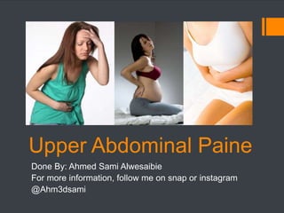 Upper Abdominal Paine
Done By: Ahmed Sami Alwesaibie
For more information, follow me on snap or instagram
@Ahm3dsami
 