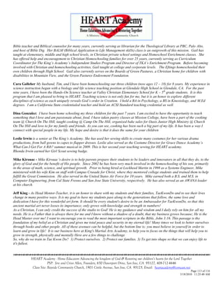 Bible teacher and Biblical counselor for many years, currently serving as librarian for the Theological Library at PBC, Palo Alto,
and host of Bible Dig. Her BALM (Biblical Application to Life Management skills) class is an outgrowth of this mission. Gail has
taught at elementary, middle and high school levels, in Christian private school settings and Homeschool Enrichment classes. She
has offered help and encouragement to Christian Homeschooling families for over 25 years, currently serving as Curriculum
Coordinator for The King‟s Academy‟s Independent Studies Program and Director of TKA‟s Enrichment Program. Before becoming
involved with Christian and homeschooling activities, Gail taught at college and corporate levels. The Eftings homeschooled their
own children through High School. Gail also currently serves on the Boards of Green Pastures, a Christian home for children with
disabilities in Mountain View, and the Green Pastures Endowment Foundation.

Cara Galleher My husband, Tim, and I have been homeschooling our three children (now ages 12 – 18) for 8 years. My experience in
science instruction began with a biology and life science teaching position at Glendale High School in Glendale, CA. For the past
nine years, I have been the Hands-On Science teacher at Valley Christian Elementary School for K – 5th grade students. It is this
program that I am pleased to bring to HEART. Teaching science is not only fun for me, but it is an honor to explore different
disciplines of science as each uniquely reveals God‟s order in Creation. I hold a BA in Psychology, a BS in Kinesiology, and M.Ed
degrees. I am a California State credentialed teacher and hold an ACSI Standard teaching credential as well.

Dina Gonzalez: I have been home schooling my three children for the past 7 years. I am excited to have the opportunity to teach
something that I love and am passionate about, food. I have taken pastry classes at Mission College, have been a part of the cooking
team @ Church On The Hill, taught cooking @ Camp On The Hill, organized bake sales for Oasis Junior High Ministry @ Church
On The Hill and love to for my family and friends. As you can see, cooking has been such a big part of my life. It has been a way I
connect with special people in my life. My hope and desire is that it does the same for your children

Leslie Irwin is a senior at The King‟s Academy. She has used her sewing skills to create many costumes for her various drama
productions, from ball gowns to capes to flapper dresses. Leslie also served as the Costume Director for Grace Dance Academy‟s
What Can I Get For A Rib? summer musical in 2009. This is her second year teaching sewing for HEART academy.
Rhonda Irwin earned her Girl Scout sewing badge.

Mike Kirouac - Mike Kirouac‟s desire is to help parents prepare their students to be leaders and innovators in all that they do, to the
glory of God and for the benefit of His people. Since 2002 he has been very much involved in the homeschooling of his son, primarily
in the areas of math, science, and spiritual growth. Prior to being hired at Lockheed Martin in 1998 as a Systems Engineer, Mike
ministered with his wife Kim on staff with Campus Crusade for Christ, where they mentored college students and trained them to help
fulfill the Great Commission. He also served in the United States Air Force for 10 years. Mike earned both a B.S. and M.S. in
Computer Engineering, from Cal State Fresno and San Jose State University, respectively. He has also served as an AWANA leader
at his church.

Jeff King - As Head Mentor-Teacher, it is an honor to share with my students and their families, TaeKwonDo and to see their lives
change in many positive ways. It is my goal to have my students pass along to the generations that follow, the same love and
dedication I have for this wonderful art form. It should be every student's desire to be an Ambassador for TaeKwonDo, so that this
ancient martial art never losses its importance; only grows with knowledge and strength in numbers!
As a Christian, I can only credit the success of the studio to God! He is my guidance and wisdom and I daily rely on him for all my
needs. He is a Father that is always there for me and I know without a shadow of a doubt, that my business grows because; He is the
Head Master over me! I want to encourage you to read the most important scripture in the Bible, John 3:16. This passage is the
foundation of my belief as a Christian and gives me total peace and security in my eternal life! Many times we look to better ourselves
through books and other people. All of these avenues can be helpful, but the bottom line is; you must believe in yourself in order to
learn and grow in life! It is our business here at King's Martial Arts Academy, to help you to focus on the things that will help you to
grow in strength, physically and mentally Here are a few things to challenge
So, why do we train in Tae Kwon Do? 1) Protect ourselves. 2) Protect our families. 3) To get into shape so that we can enjoy life to
it's fullest.



            HEART Academy - Home Educators Advancing the kingdom of God & Restoring our children’s hearts for the Lord Together
                         PSP: Jere and Crissi Allen, Founders, 650 Davenport Drive, San Jose, CA 95127, 408-712-4646
             Class Site: Bayside Community Church, 1901 Cottle Avenue, San Jose, CA 95125, Email: heartacademy@comcast.net
                                                                                                                              Page 113 of 116
                                                                                                                      3/18/2010 11:25:40 AM
 