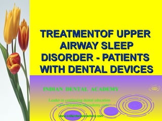 TREATMENTOF UPPERTREATMENTOF UPPER
AIRWAY SLEEPAIRWAY SLEEP
DISORDER - PATIENTSDISORDER - PATIENTS
WITH DENTAL DEVICESWITH DENTAL DEVICES
INDIAN DENTAL ACADEMY
Leader in continuing dental education
www.indiandentalacademy.com
www.indiandentalacademy.comwww.indiandentalacademy.com
 