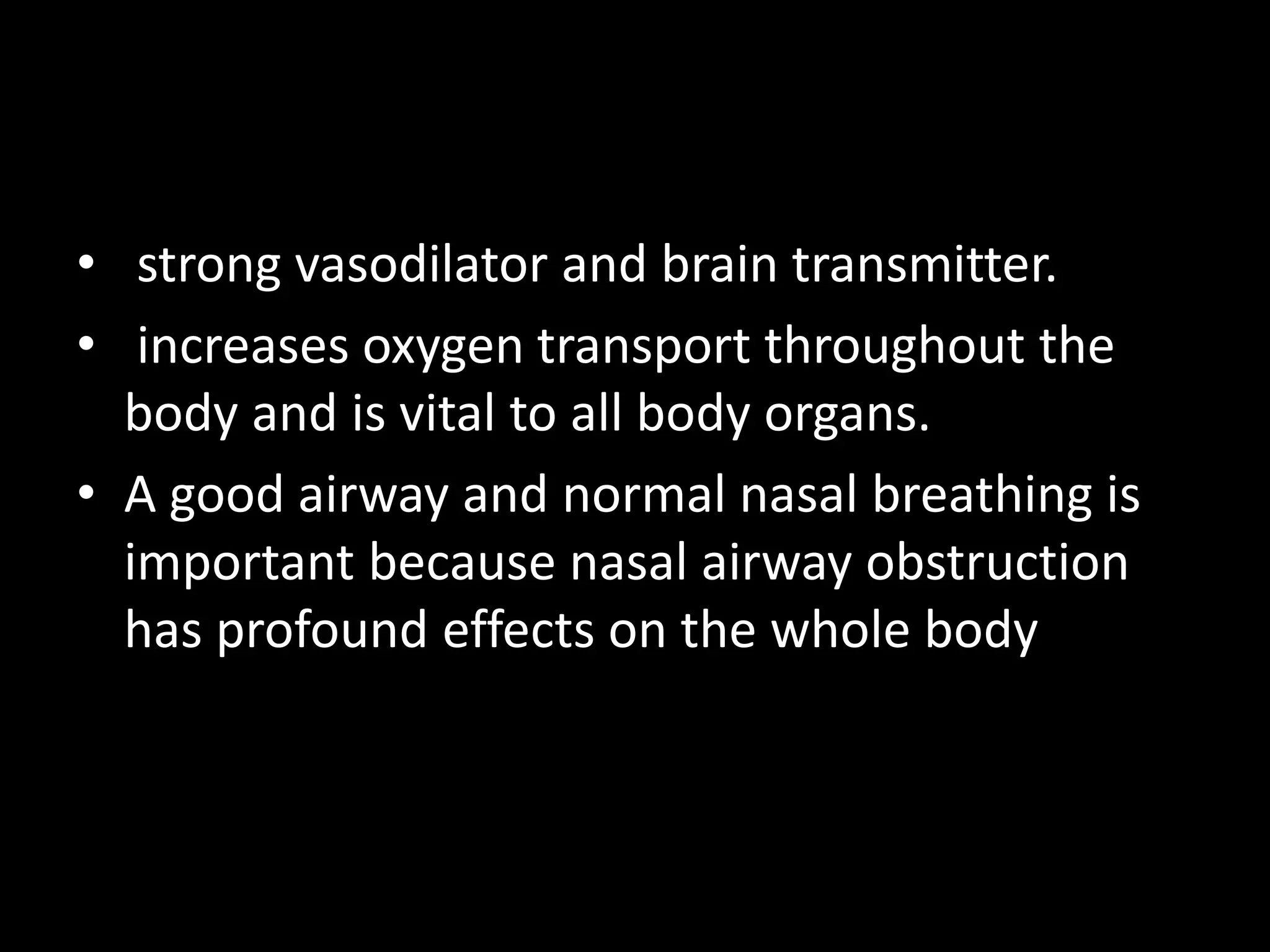 • strong vasodilator and brain transmitter.
• increases oxygen transport throughout the
body and is vital to all body organs.
• A good airway and normal nasal breathing is
important because nasal airway obstruction
has profound effects on the whole body
 