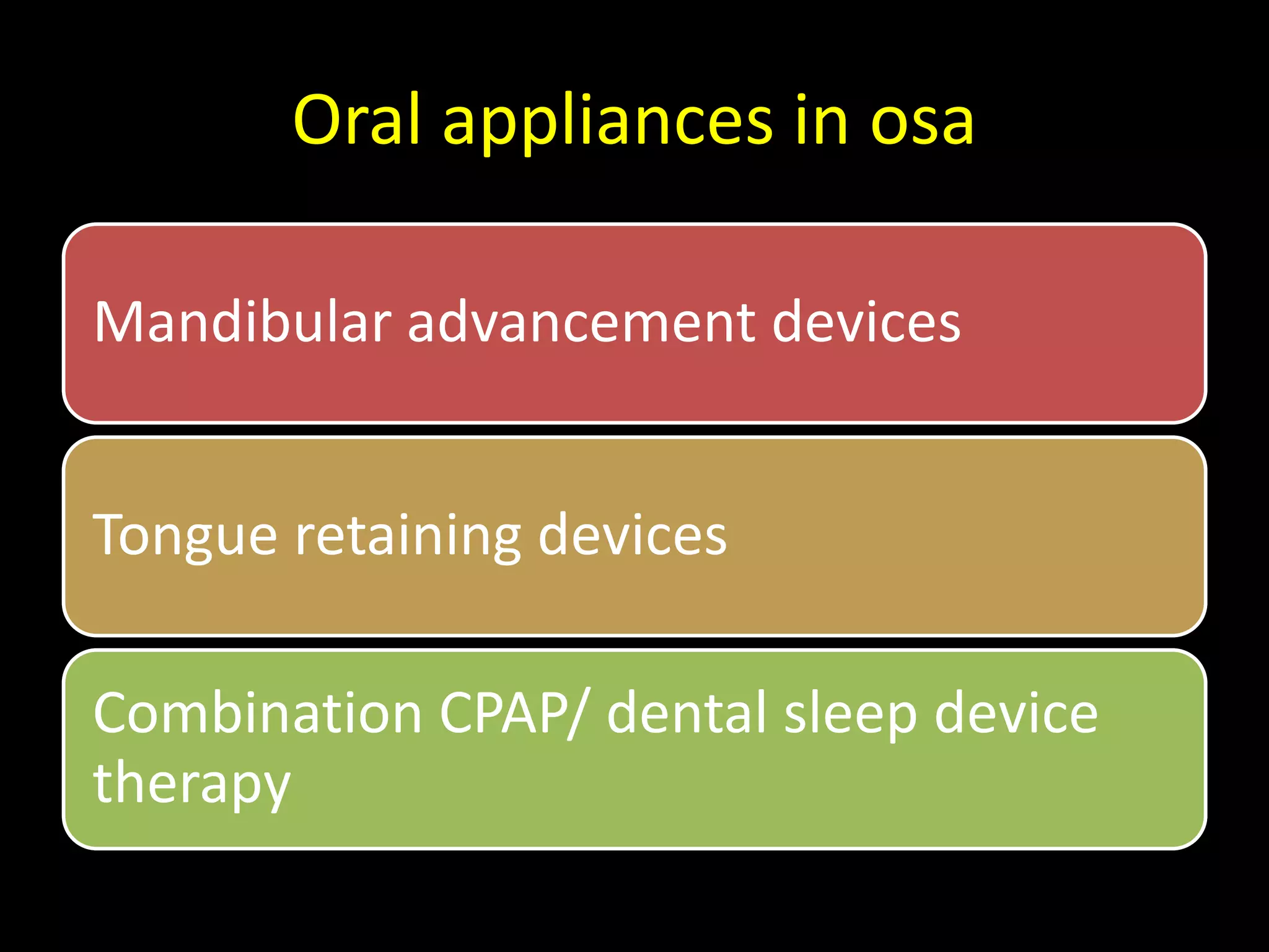 Oral appliances in osa
Mandibular advancement devices
Tongue retaining devices
Combination CPAP/ dental sleep device
therapy
 