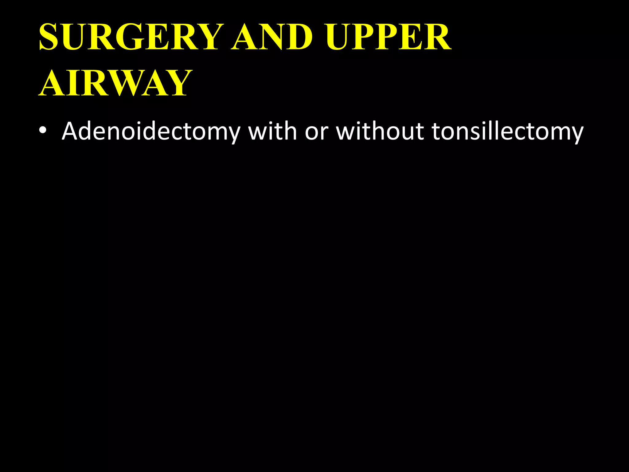SURGERY AND UPPER
AIRWAY
• Adenoidectomy with or without tonsillectomy
 