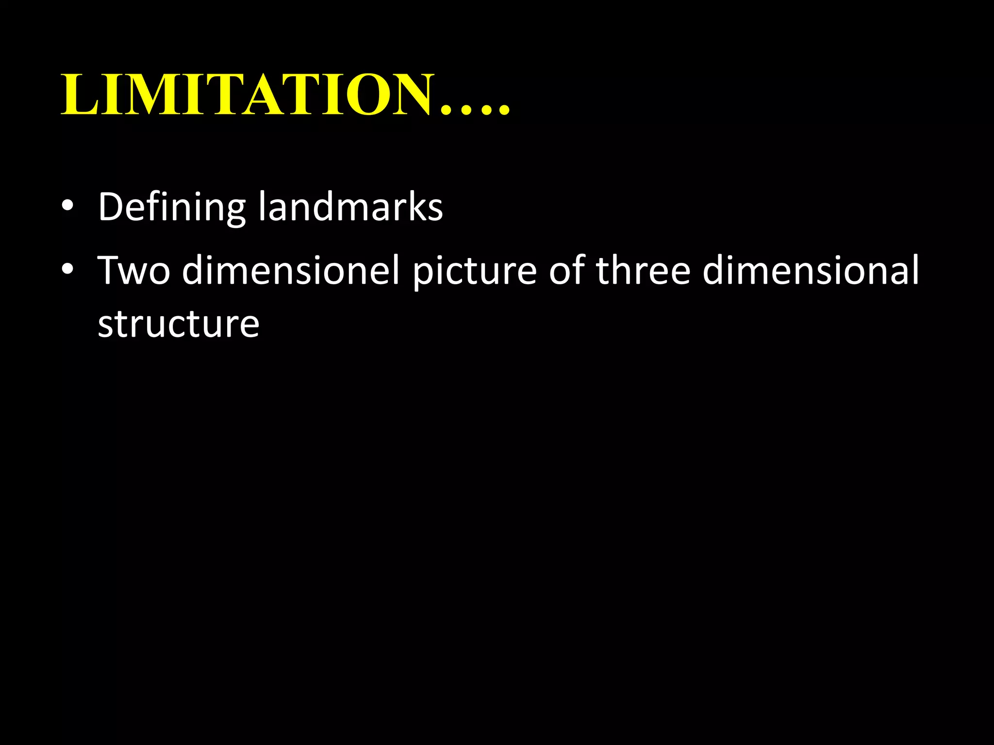 LIMITATION….
• Defining landmarks
• Two dimensionel picture of three dimensional
structure
 