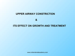 UPPER AIRWAY CONSTRICTION
&
ITS EFFECT ON GROWTH AND TREATMENT
www.indiandentalacademy.com
 